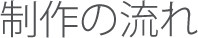 制作の流れ